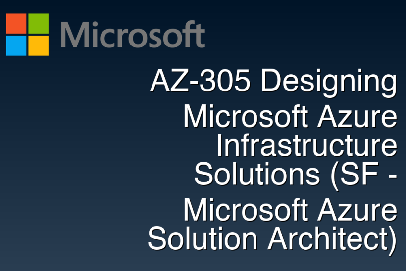 AZ-305 Designing Microsoft Azure Infrastructure Solutions (SF - Microsoft Azure Solution Architect)