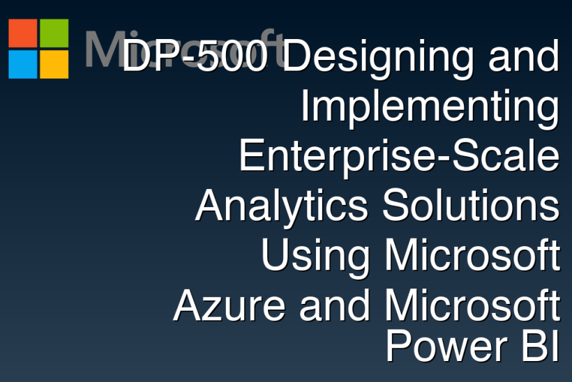 DP-500 Designing and Implementing Enterprise-Scale Analytics Solutions Using Microsoft Azure and Microsoft Power BI