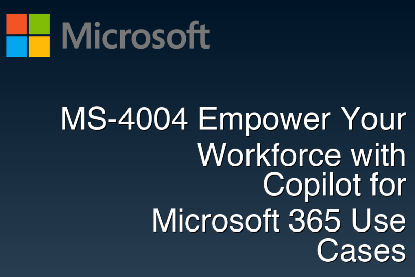 MS-4004 Empower Your Workforce with Copilot for Microsoft 365 Use Cases