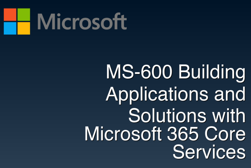 MS-600 Building Applications and Solutions with Microsoft 365 Core Services