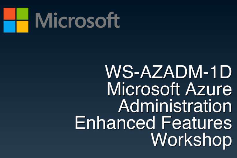 WS-AZADM-1D Microsoft Azure Administration Enhanced Features Workshop